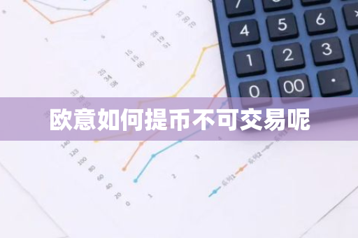 欧意如何提币不可交易呢-第1张图片-智财锋资讯网 欧意如何提币不可交易呢-第1张图片-智财锋资讯网