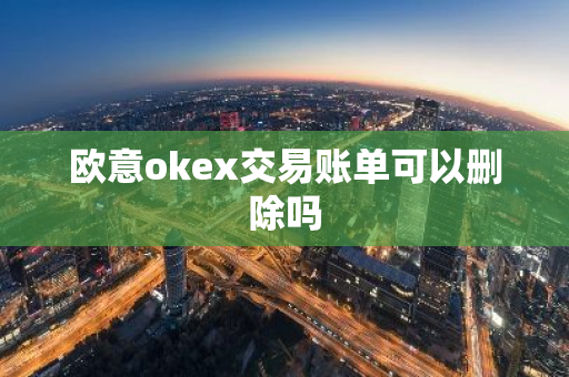欧意okex交易账单可以删除吗
