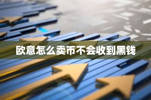 欧意怎么卖币不会收到黑钱