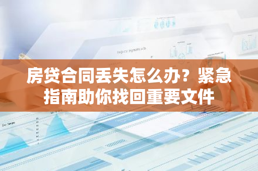 房贷合同丢失怎么办?紧急指南助你找回重要文件-第1张图片-智财锋资讯网 房贷合同丢失怎么办?紧急指南助你找回重要文件-第1张图片-智财锋资讯网