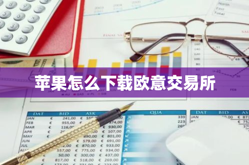 苹果怎么下载欧意交易所-第1张图片-智财锋资讯网 苹果怎么下载欧意交易所-第1张图片-智财锋资讯网