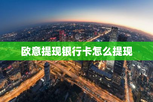 欧意提现银行卡怎么提现-第1张图片-智财锋资讯网