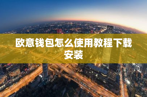 欧意钱包怎么使用教程下载安装