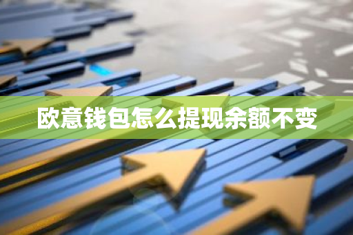 欧意钱包怎么提现余额不变