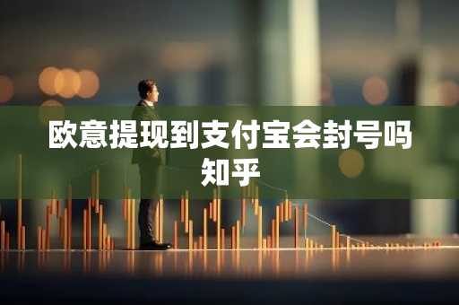 欧意提现到支付宝会封号吗知乎-第1张图片-智财锋资讯网