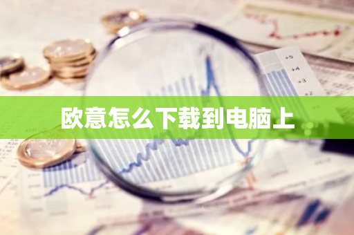 欧意怎么下载到电脑上-第1张图片-智财锋资讯网 欧意怎么下载到电脑上-第1张图片-智财锋资讯网