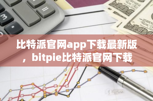 比特派官网app下载最新版，bitpie比特派官网下载-第1张图片-智财锋资讯网