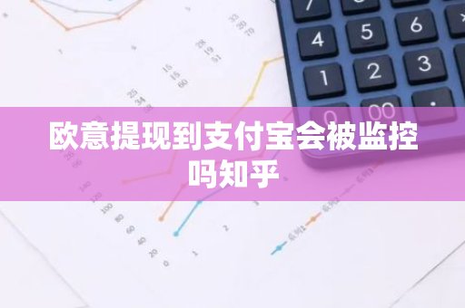 欧意提现到支付宝会被监控吗知乎
