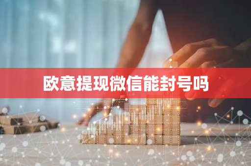 欧意提现微信能封号吗-第1张图片-智财锋资讯网 欧意提现微信能封号吗-第1张图片-智财锋资讯网