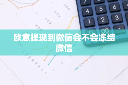欧意提现到微信会不会冻结微信