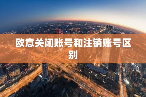 欧意关闭账号和注销账号区别-第1张图片-智财锋资讯网 欧意关闭账号和注销账号区别-第1张图片-智财锋资讯网