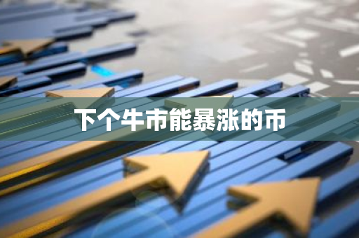 下个牛市能暴涨的币-第1张图片-智财锋资讯网 下个牛市能暴涨的币-第1张图片-智财锋资讯网