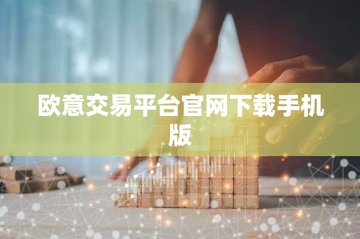 欧意交易平台官网下载手机版-第1张图片-智财锋资讯网