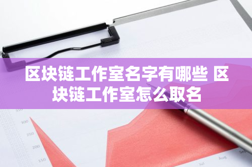 区块链工作室名字有哪些 区块链工作室怎么取名-第1张图片-智财锋资讯网 区块链工作室名字有哪些 区块链工作室怎么取名-第1张图片-智财锋资讯网