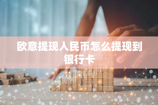 欧意提现人民币怎么提现到银行卡-第1张图片-智财锋资讯网