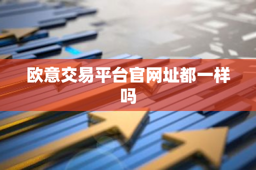 欧意交易平台官网址都一样吗