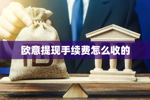 欧意提现手续费怎么收的-第1张图片-智财锋资讯网