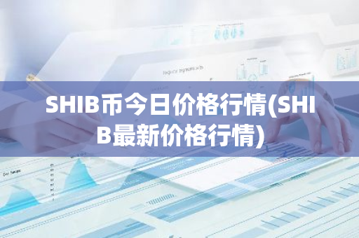 SHIB币今日价格行情(SHIB最新价格行情)-第1张图片-智财锋资讯网