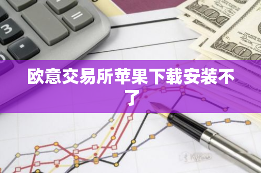 欧意交易所苹果下载安装不了-第1张图片-智财锋资讯网 欧意交易所苹果下载安装不了-第1张图片-智财锋资讯网