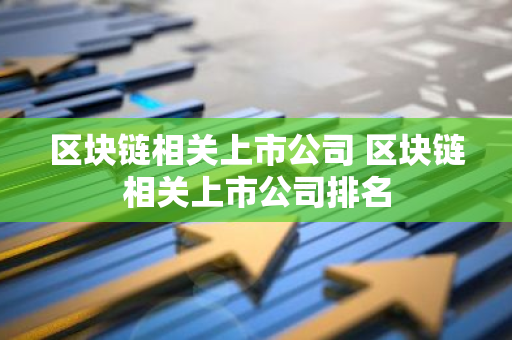 区块链相关上市公司 区块链相关上市公司排名-第1张图片-智财锋资讯网