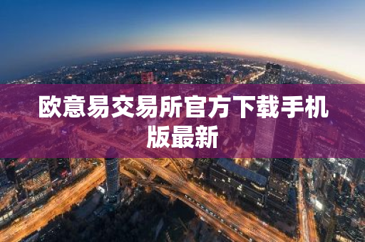 欧意易交易所官方下载手机版最新
