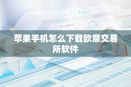 苹果手机怎么下载欧意交易所软件-第1张图片-智财锋资讯网
