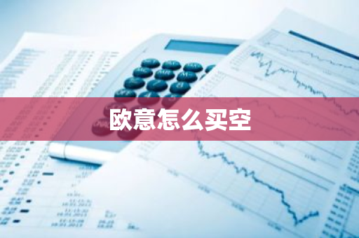 欧意怎么买空-第1张图片-智财锋资讯网