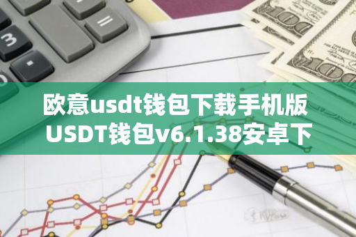 欧意usdt钱包下载手机版 USDT钱包v6.1.38安卓下载-第1张图片-智财锋资讯网 欧意usdt钱包下载手机版 USDT钱包v6.1.38安卓下载-第1张图片-智财锋资讯网