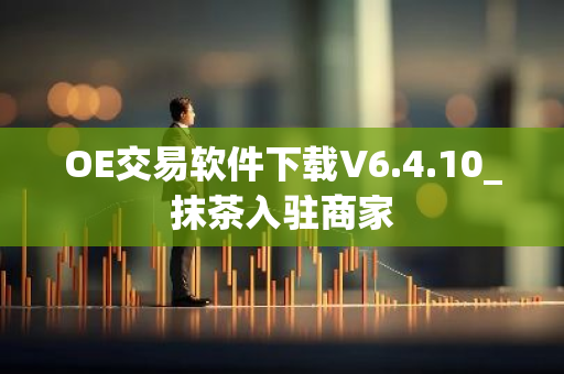 OE交易软件下载V6.4.10_抹茶入驻商家-第1张图片-智财锋资讯网