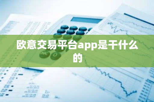 欧意交易平台app是干什么的-第1张图片-智财锋资讯网