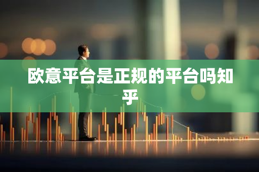 欧意平台是正规的平台吗知乎