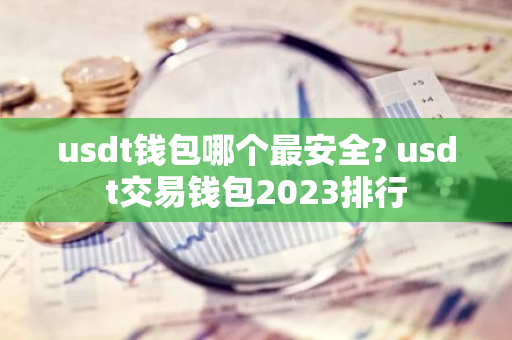 usdt钱包哪个最安全? usdt交易钱包2023排行-第1张图片-智财锋资讯网