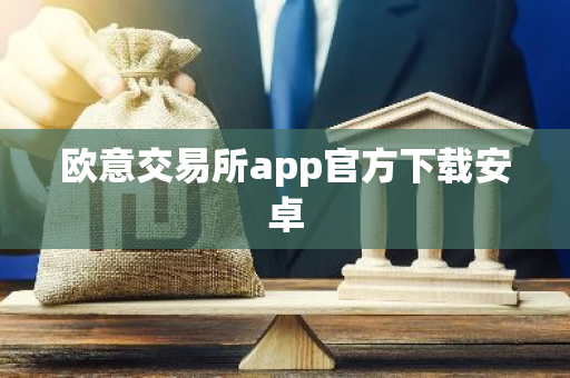 欧意交易所app官方下载安卓