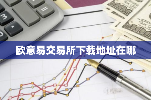 欧意易交易所下载地址在哪