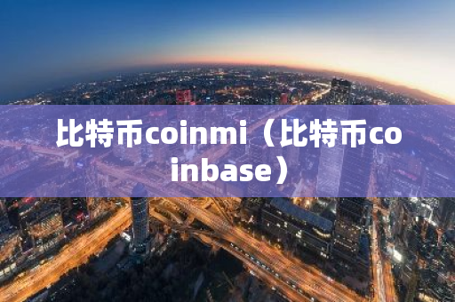 比特币coinmi（比特币coinbase）-第1张图片-智财锋资讯网