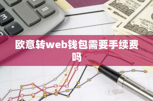 欧意转web钱包需要手续费吗