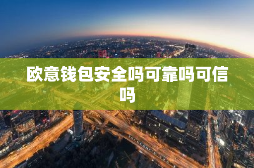 欧意钱包安全吗可靠吗可信吗