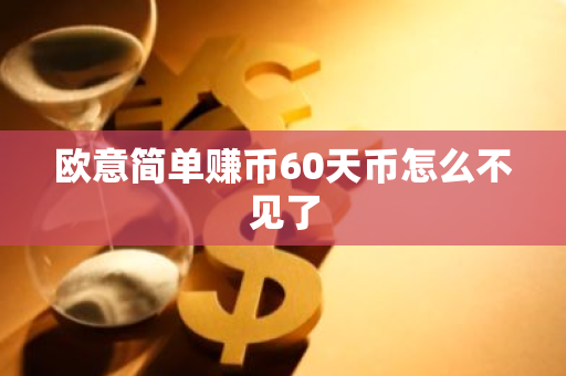 欧意简单赚币60天币怎么不见了-第1张图片-智财锋资讯网