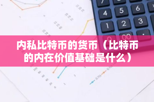 内私比特币的货币(比特币的内在价值基础是什么)-第1张图片-智财锋资讯网 内私比特币的货币(比特币的内在价值基础是什么)-第1张图片-智财锋资讯网