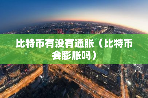 比特币有没有通胀（比特币会膨胀吗）-第1张图片-智财锋资讯网