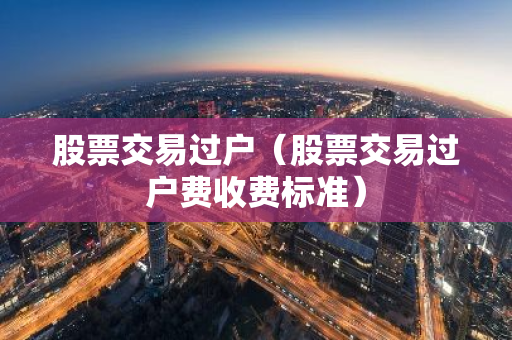 股票交易过户（股票交易过户费收费标准）-第1张图片-智财锋资讯网