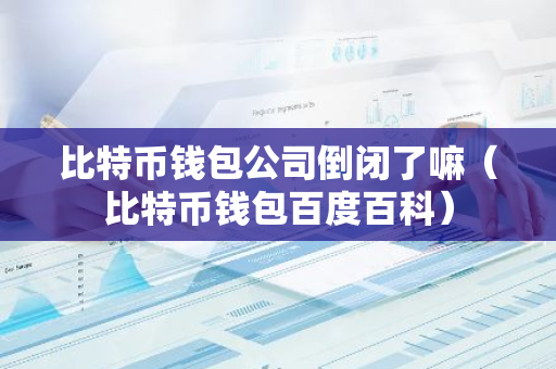 比特币钱包公司倒闭了嘛（比特币钱包百度百科）-第1张图片-智财锋资讯网