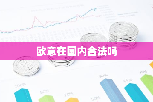 欧意在国内合法吗-第1张图片-智财锋资讯网
