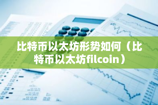 比特币以太坊形势如何(比特币以太坊filcoin)-第1张图片-智财锋资讯网 比特币以太坊形势如何(比特币以太坊filcoin)-第1张图片-智财锋资讯网
