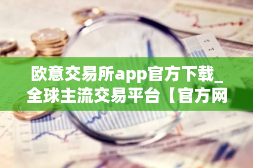 欧意交易所app官方下载_全球主流交易平台【官方网站】-第1张图片-智财锋资讯网 欧意交易所app官方下载_全球主流交易平台【官方网站】-第1张图片-智财锋资讯网