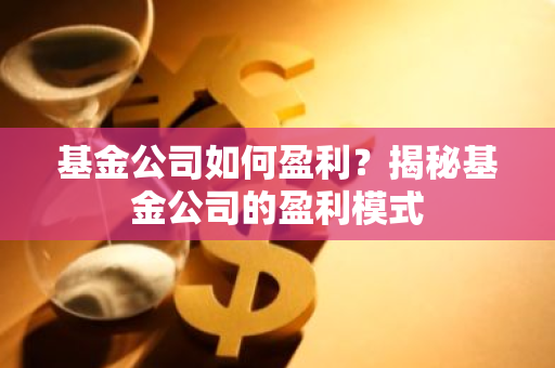 基金公司如何盈利？揭秘基金公司的盈利模式