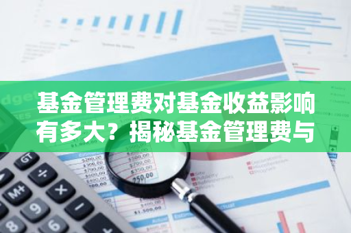 基金管理费对基金收益影响有多大？揭秘基金管理费与收益的关系