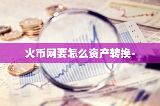 火币网要怎么资产转换-