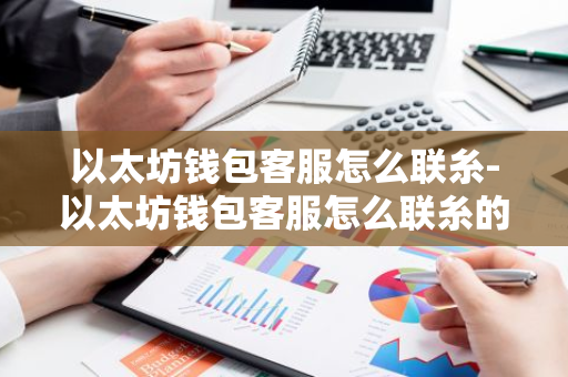 以太坊钱包客服怎么联糸-以太坊钱包客服怎么联糸的