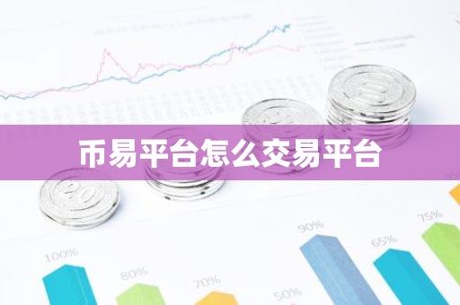 币易平台怎么交易平台-第1张图片-智财锋资讯网